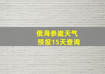 俄海参崴天气预报15天查询