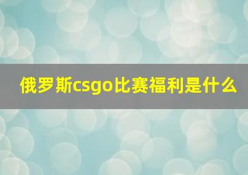 俄罗斯csgo比赛福利是什么