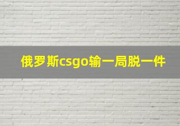 俄罗斯csgo输一局脱一件