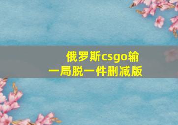 俄罗斯csgo输一局脱一件删减版