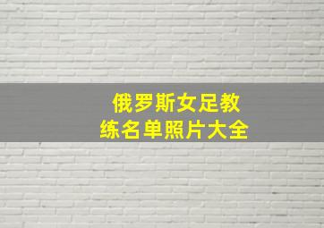 俄罗斯女足教练名单照片大全