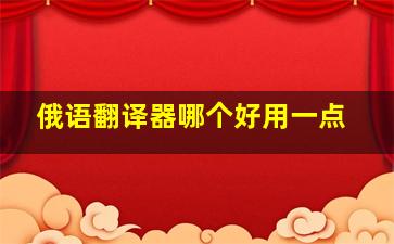 俄语翻译器哪个好用一点