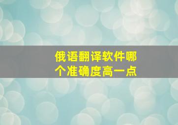 俄语翻译软件哪个准确度高一点