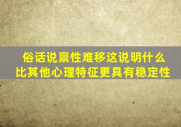 俗话说禀性难移这说明什么比其他心理特征更具有稳定性