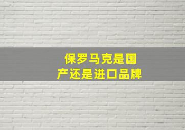 保罗马克是国产还是进口品牌