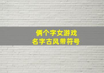 俩个字女游戏名字古风带符号