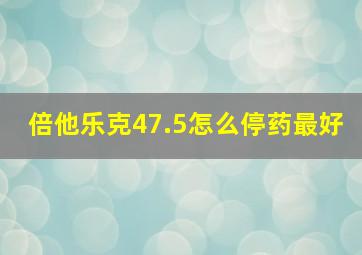 倍他乐克47.5怎么停药最好