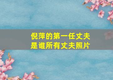 倪萍的第一任丈夫是谁所有丈夫照片