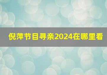 倪萍节目寻亲2024在哪里看