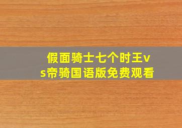 假面骑士七个时王vs帝骑国语版免费观看