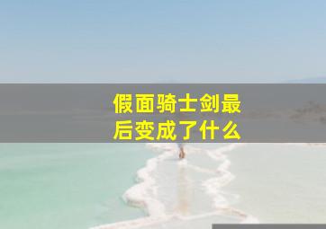 假面骑士剑最后变成了什么