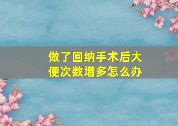 做了回纳手术后大便次数增多怎么办