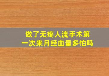 做了无疼人流手术第一次来月经血量多怕吗