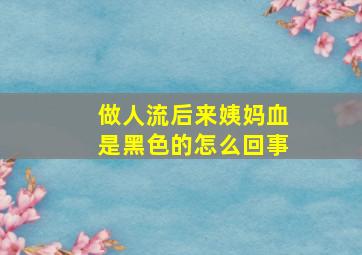 做人流后来姨妈血是黑色的怎么回事