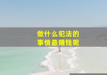 做什么犯法的事情最赚钱呢