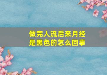 做完人流后来月经是黑色的怎么回事