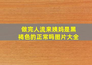 做完人流来姨妈是黑褐色的正常吗图片大全