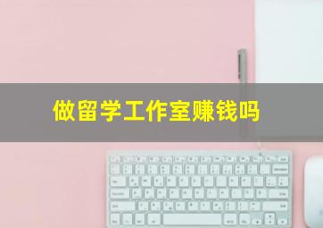 做留学工作室赚钱吗