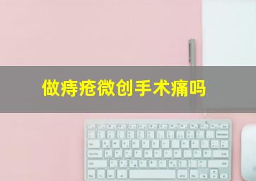 做痔疮微创手术痛吗