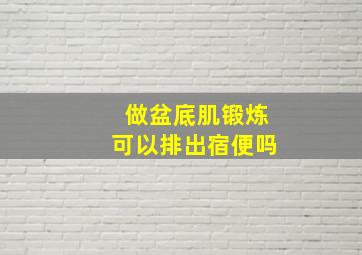 做盆底肌锻炼可以排出宿便吗