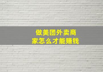 做美团外卖商家怎么才能赚钱