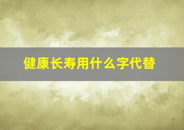 健康长寿用什么字代替