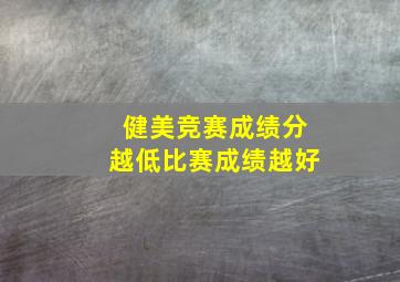 健美竞赛成绩分越低比赛成绩越好