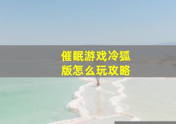 催眠游戏冷狐版怎么玩攻略