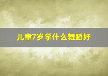 儿童7岁学什么舞蹈好