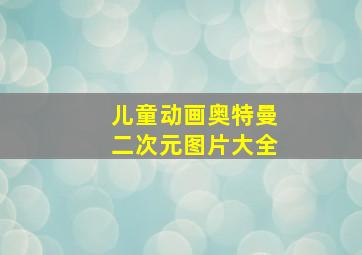 儿童动画奥特曼二次元图片大全