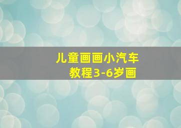 儿童画画小汽车教程3-6岁画