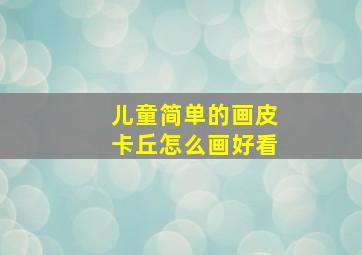 儿童简单的画皮卡丘怎么画好看