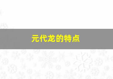 元代龙的特点