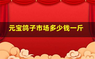 元宝鸽子市场多少钱一斤