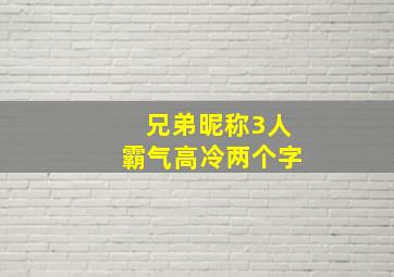 兄弟昵称3人霸气高冷两个字