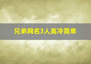 兄弟网名3人高冷简单