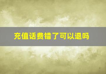 充值话费错了可以退吗