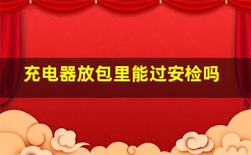 充电器放包里能过安检吗