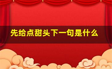 先给点甜头下一句是什么