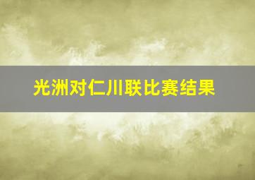 光洲对仁川联比赛结果