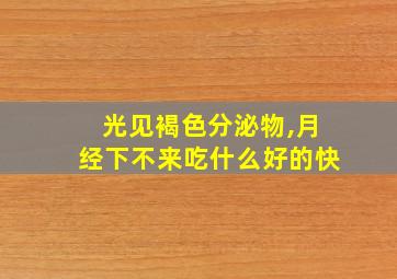 光见褐色分泌物,月经下不来吃什么好的快