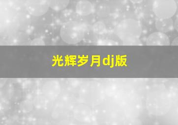 光辉岁月dj版