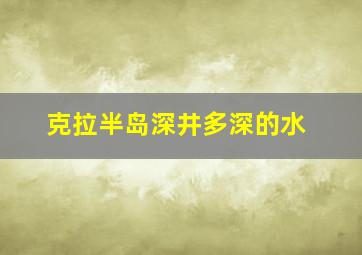 克拉半岛深井多深的水