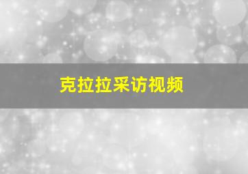 克拉拉采访视频