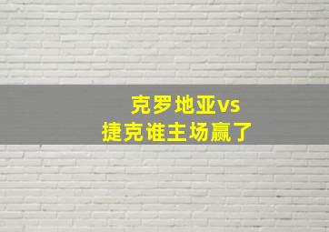 克罗地亚vs捷克谁主场赢了