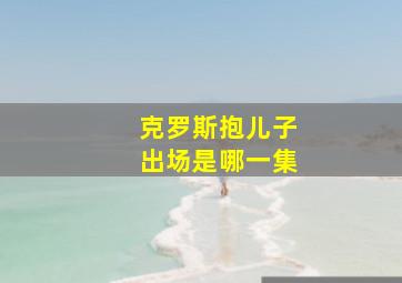 克罗斯抱儿子出场是哪一集