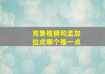 克鲁格狮和孟加拉虎哪个强一点