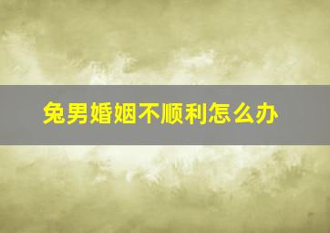 兔男婚姻不顺利怎么办