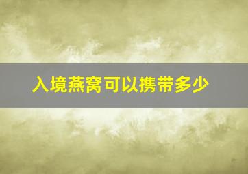 入境燕窝可以携带多少