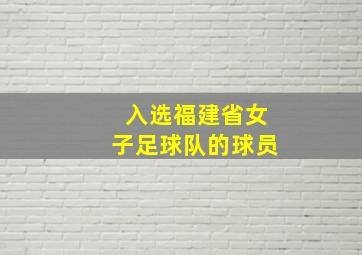 入选福建省女子足球队的球员